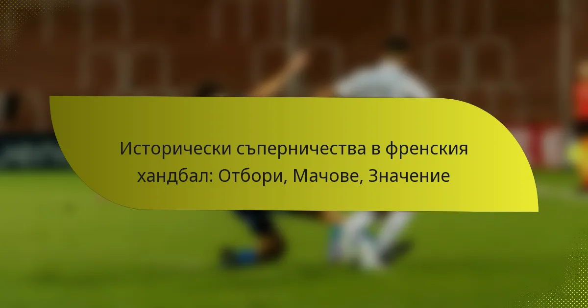 Исторически съперничества в френския хандбал: Отбори, Мачове, Значение