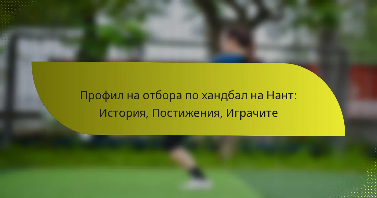 Профил на отбора по хандбал на Нант: История, Постижения, Играчите