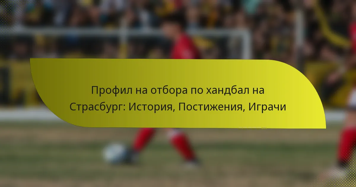 Профил на отбора по хандбал на Страсбург: История, Постижения, Играчи