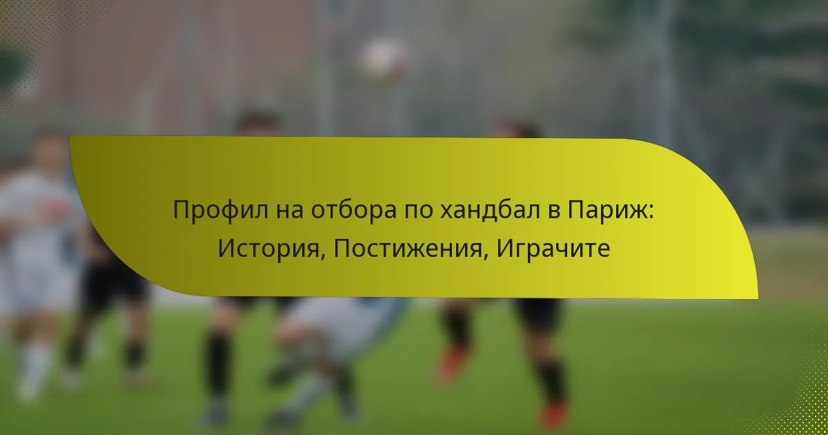 Профил на отбора по хандбал в Париж: История, Постижения, Играчите
