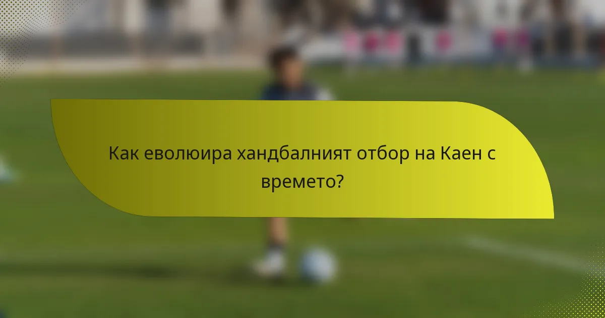 Как еволюира хандбалният отбор на Каен с времето?