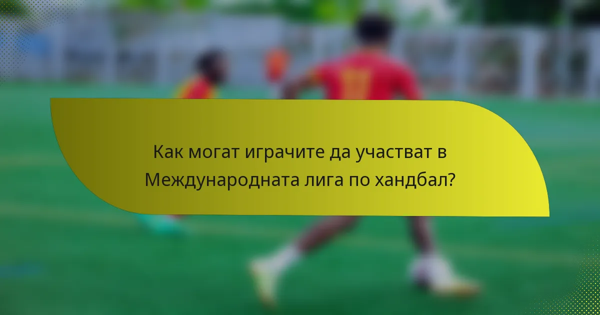 Как могат играчите да участват в Международната лига по хандбал?