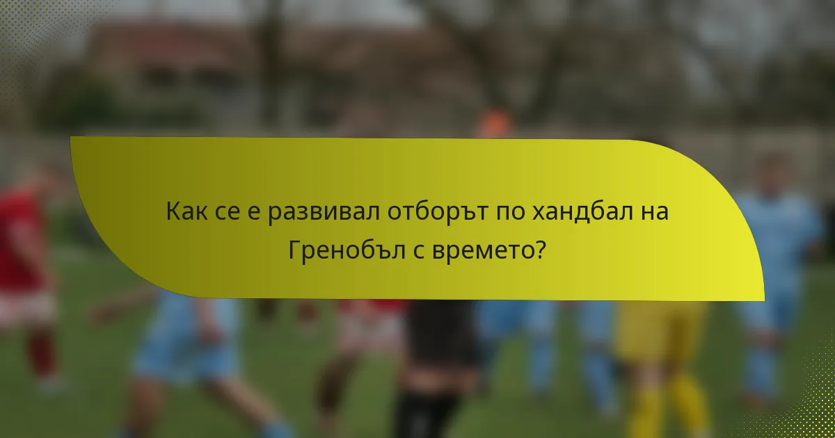 Как се е развивал отборът по хандбал на Гренобъл с времето?