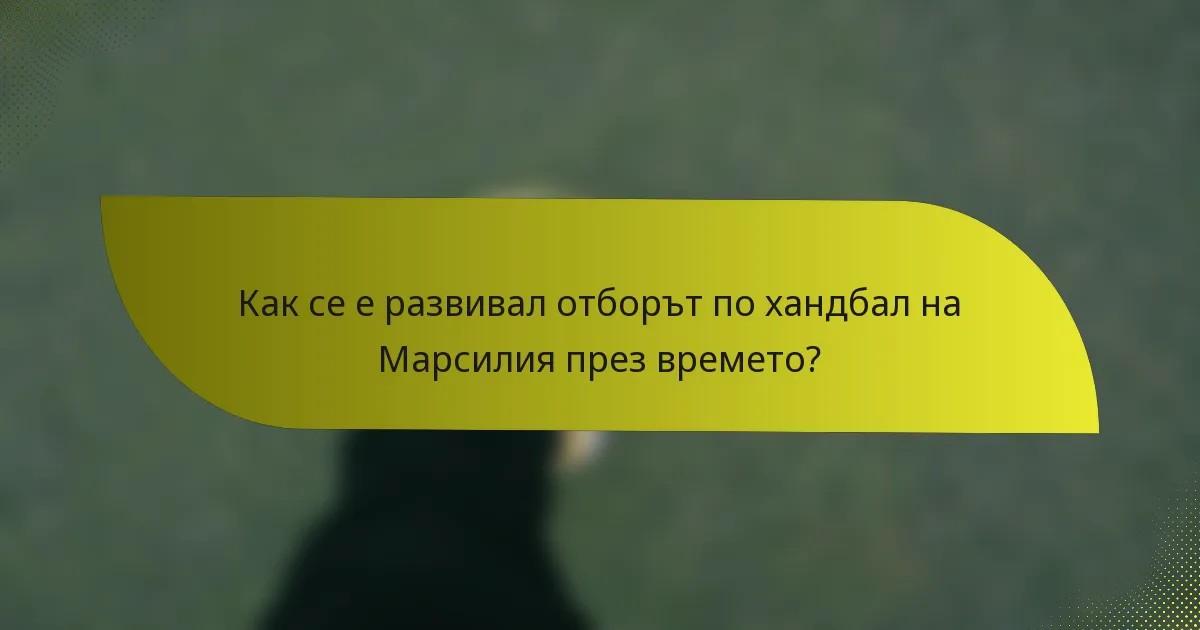 Как се е развивал отборът по хандбал на Марсилия през времето?
