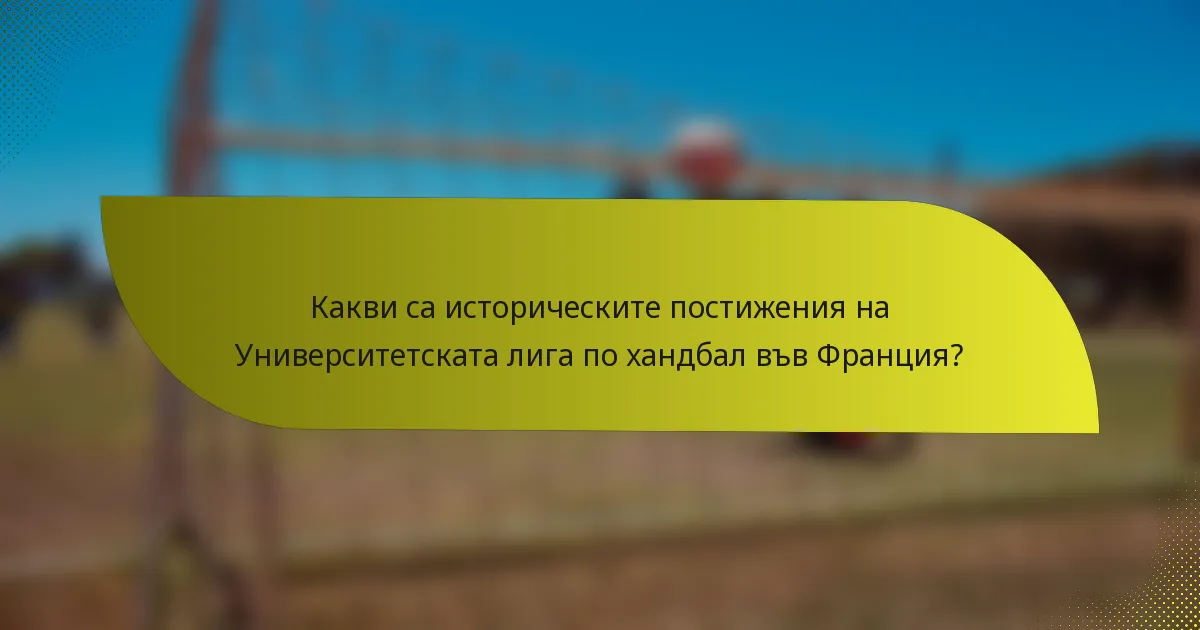 Какви са историческите постижения на Университетската лига по хандбал във Франция?