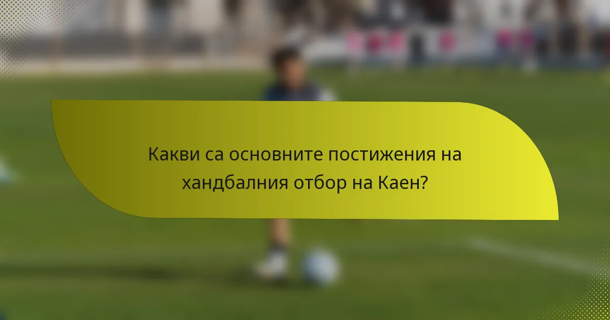 Какви са основните постижения на хандбалния отбор на Каен?
