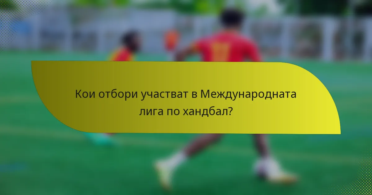 Кои отбори участват в Международната лига по хандбал?