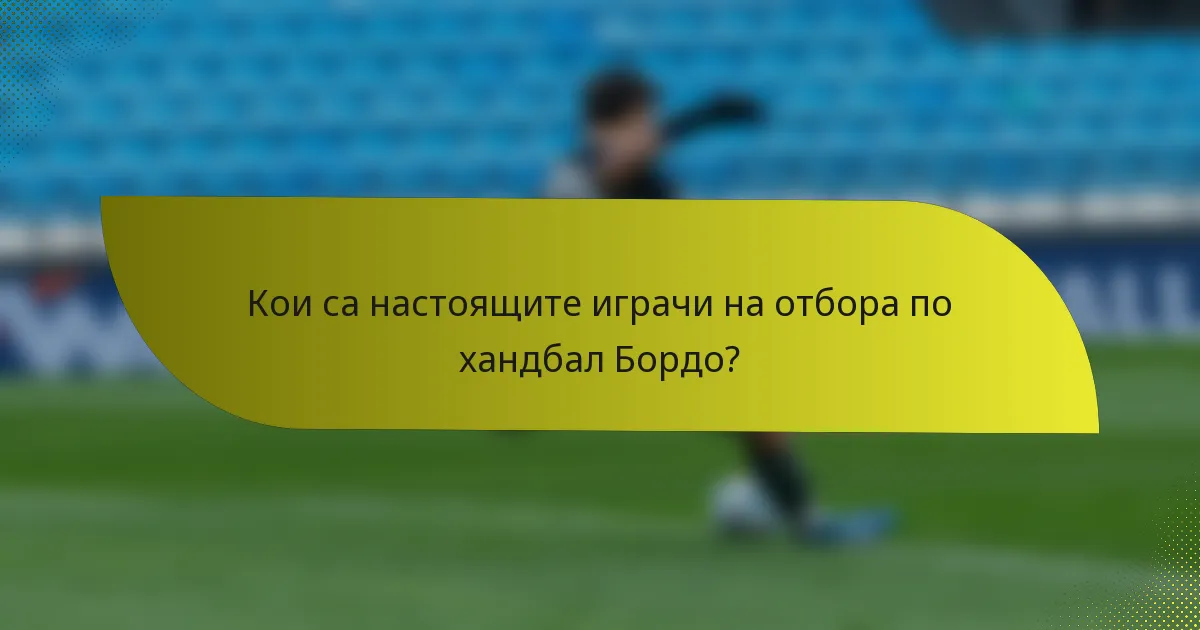 Кои са настоящите играчи на отбора по хандбал Бордо?